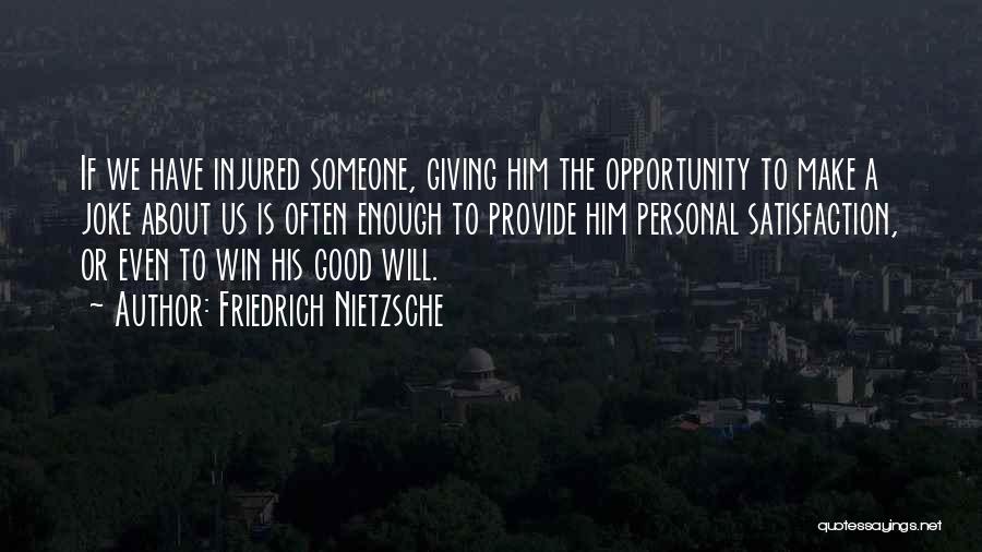 Friedrich Nietzsche Quotes: If We Have Injured Someone, Giving Him The Opportunity To Make A Joke About Us Is Often Enough To Provide