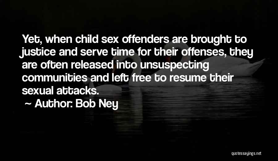 Bob Ney Quotes: Yet, When Child Sex Offenders Are Brought To Justice And Serve Time For Their Offenses, They Are Often Released Into