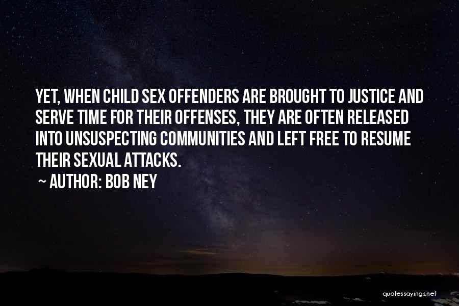 Bob Ney Quotes: Yet, When Child Sex Offenders Are Brought To Justice And Serve Time For Their Offenses, They Are Often Released Into