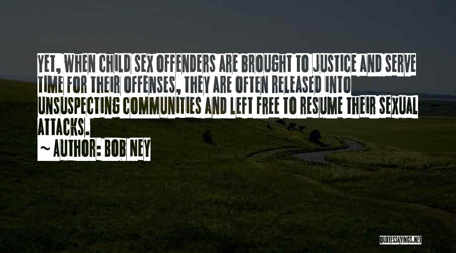 Bob Ney Quotes: Yet, When Child Sex Offenders Are Brought To Justice And Serve Time For Their Offenses, They Are Often Released Into