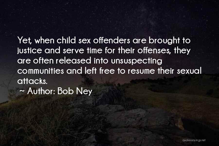 Bob Ney Quotes: Yet, When Child Sex Offenders Are Brought To Justice And Serve Time For Their Offenses, They Are Often Released Into