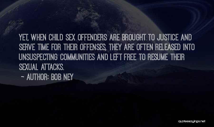 Bob Ney Quotes: Yet, When Child Sex Offenders Are Brought To Justice And Serve Time For Their Offenses, They Are Often Released Into