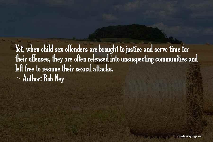 Bob Ney Quotes: Yet, When Child Sex Offenders Are Brought To Justice And Serve Time For Their Offenses, They Are Often Released Into