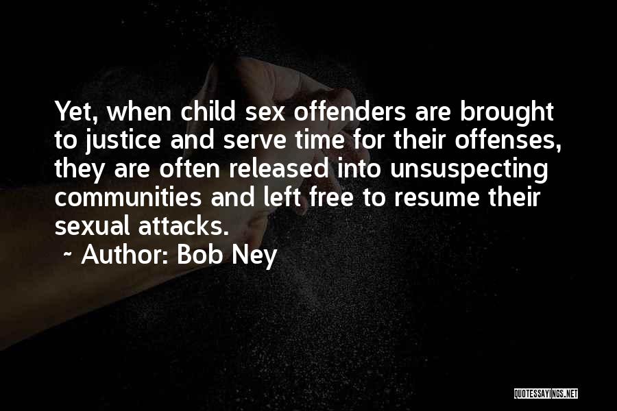 Bob Ney Quotes: Yet, When Child Sex Offenders Are Brought To Justice And Serve Time For Their Offenses, They Are Often Released Into