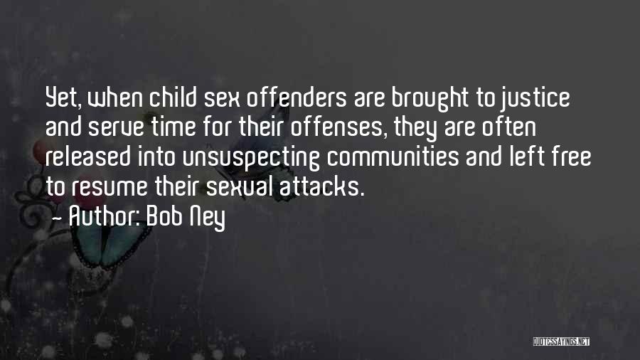 Bob Ney Quotes: Yet, When Child Sex Offenders Are Brought To Justice And Serve Time For Their Offenses, They Are Often Released Into