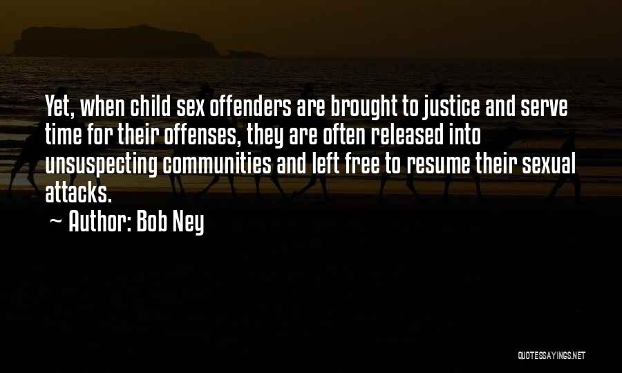 Bob Ney Quotes: Yet, When Child Sex Offenders Are Brought To Justice And Serve Time For Their Offenses, They Are Often Released Into