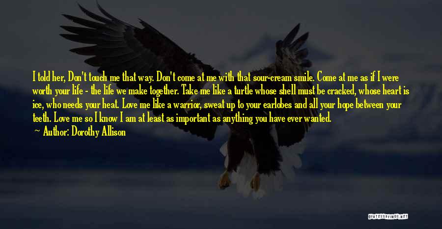 Dorothy Allison Quotes: I Told Her, Don't Touch Me That Way. Don't Come At Me With That Sour-cream Smile. Come At Me As