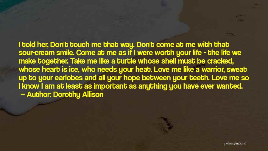 Dorothy Allison Quotes: I Told Her, Don't Touch Me That Way. Don't Come At Me With That Sour-cream Smile. Come At Me As