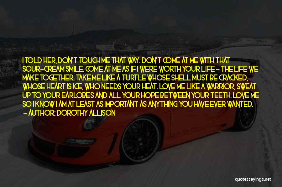 Dorothy Allison Quotes: I Told Her, Don't Touch Me That Way. Don't Come At Me With That Sour-cream Smile. Come At Me As