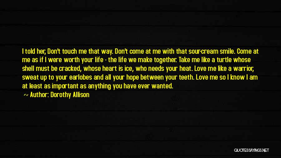 Dorothy Allison Quotes: I Told Her, Don't Touch Me That Way. Don't Come At Me With That Sour-cream Smile. Come At Me As