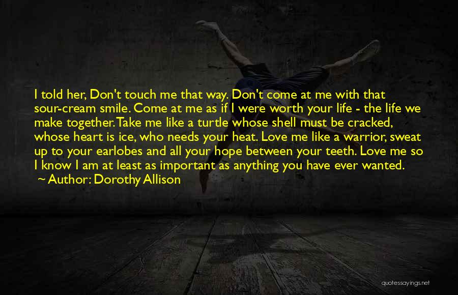 Dorothy Allison Quotes: I Told Her, Don't Touch Me That Way. Don't Come At Me With That Sour-cream Smile. Come At Me As