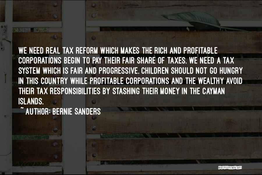 Bernie Sanders Quotes: We Need Real Tax Reform Which Makes The Rich And Profitable Corporations Begin To Pay Their Fair Share Of Taxes.