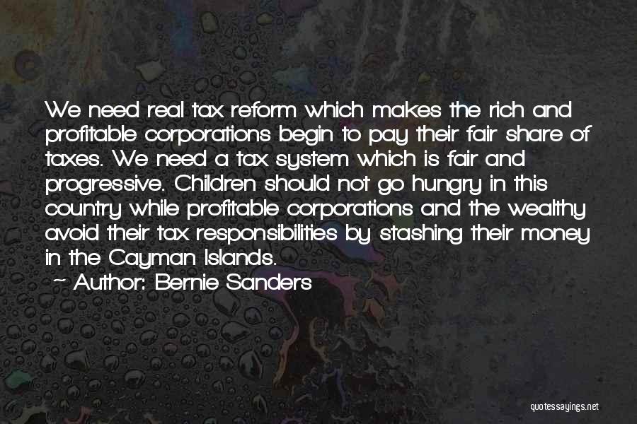 Bernie Sanders Quotes: We Need Real Tax Reform Which Makes The Rich And Profitable Corporations Begin To Pay Their Fair Share Of Taxes.