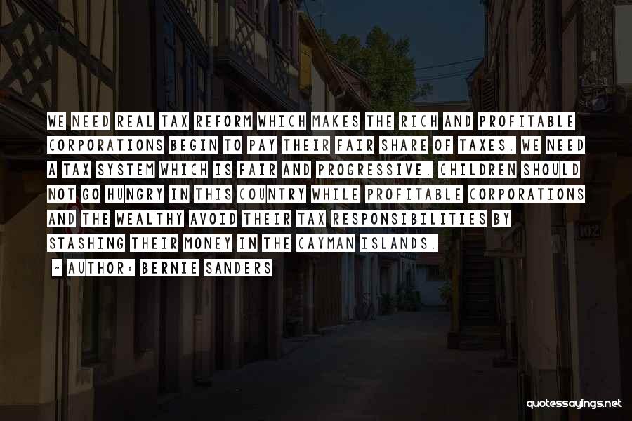 Bernie Sanders Quotes: We Need Real Tax Reform Which Makes The Rich And Profitable Corporations Begin To Pay Their Fair Share Of Taxes.