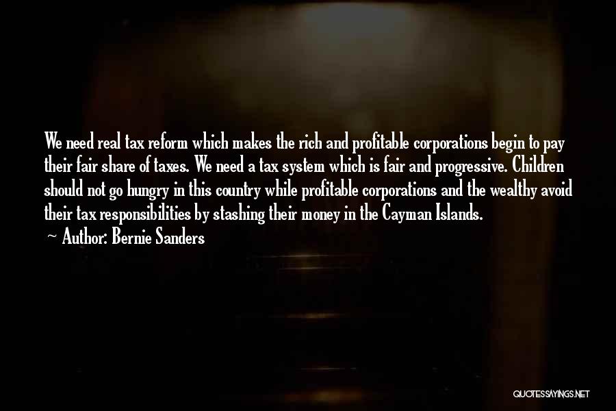 Bernie Sanders Quotes: We Need Real Tax Reform Which Makes The Rich And Profitable Corporations Begin To Pay Their Fair Share Of Taxes.