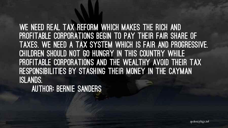 Bernie Sanders Quotes: We Need Real Tax Reform Which Makes The Rich And Profitable Corporations Begin To Pay Their Fair Share Of Taxes.