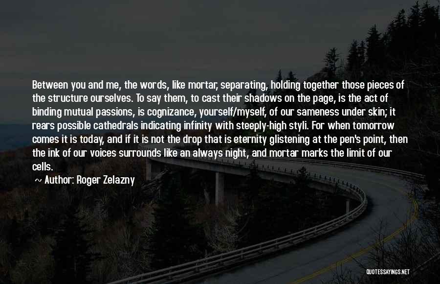 Roger Zelazny Quotes: Between You And Me, The Words, Like Mortar, Separating, Holding Together Those Pieces Of The Structure Ourselves. To Say Them,