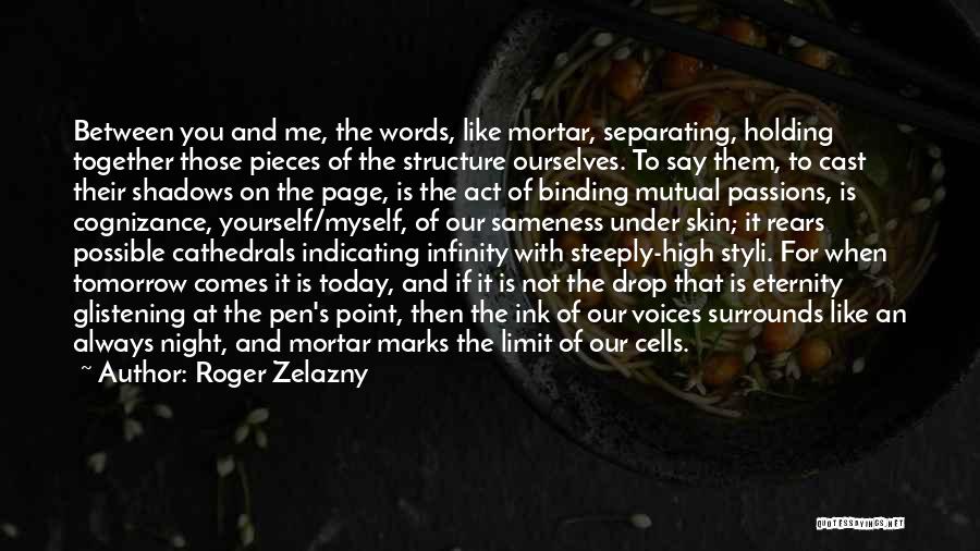 Roger Zelazny Quotes: Between You And Me, The Words, Like Mortar, Separating, Holding Together Those Pieces Of The Structure Ourselves. To Say Them,