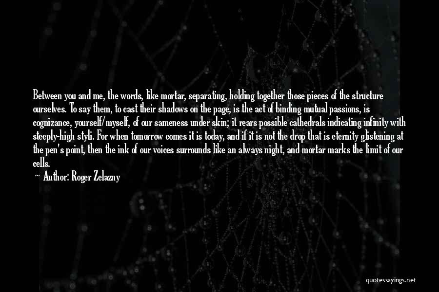 Roger Zelazny Quotes: Between You And Me, The Words, Like Mortar, Separating, Holding Together Those Pieces Of The Structure Ourselves. To Say Them,