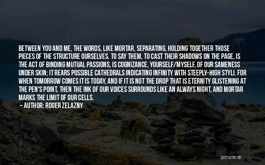 Roger Zelazny Quotes: Between You And Me, The Words, Like Mortar, Separating, Holding Together Those Pieces Of The Structure Ourselves. To Say Them,