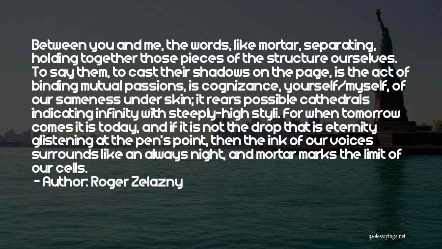 Roger Zelazny Quotes: Between You And Me, The Words, Like Mortar, Separating, Holding Together Those Pieces Of The Structure Ourselves. To Say Them,