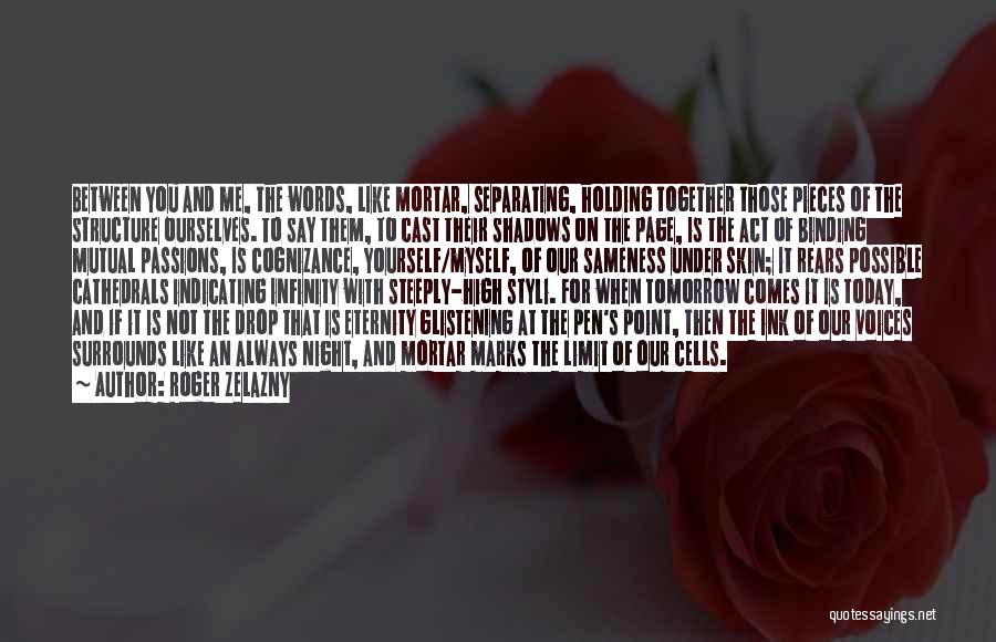Roger Zelazny Quotes: Between You And Me, The Words, Like Mortar, Separating, Holding Together Those Pieces Of The Structure Ourselves. To Say Them,