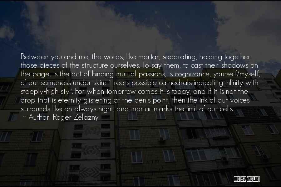 Roger Zelazny Quotes: Between You And Me, The Words, Like Mortar, Separating, Holding Together Those Pieces Of The Structure Ourselves. To Say Them,