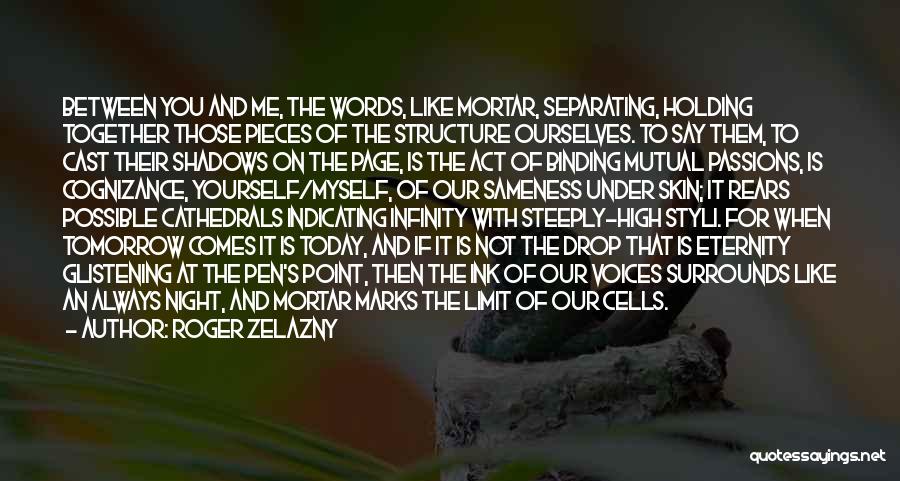 Roger Zelazny Quotes: Between You And Me, The Words, Like Mortar, Separating, Holding Together Those Pieces Of The Structure Ourselves. To Say Them,