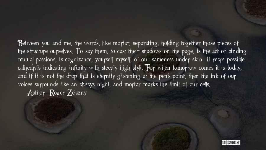 Roger Zelazny Quotes: Between You And Me, The Words, Like Mortar, Separating, Holding Together Those Pieces Of The Structure Ourselves. To Say Them,