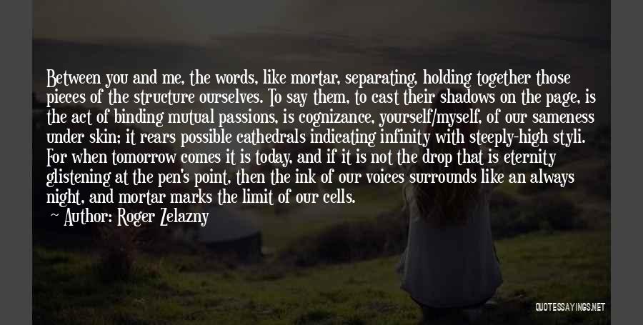 Roger Zelazny Quotes: Between You And Me, The Words, Like Mortar, Separating, Holding Together Those Pieces Of The Structure Ourselves. To Say Them,
