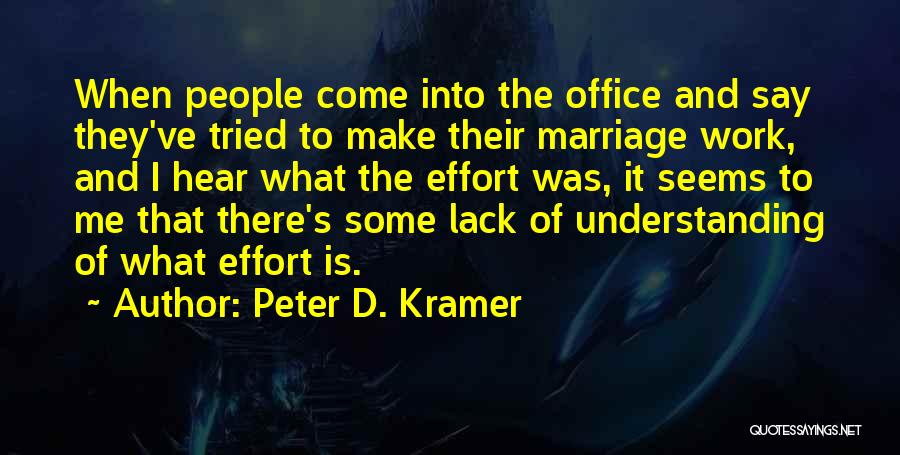 Peter D. Kramer Quotes: When People Come Into The Office And Say They've Tried To Make Their Marriage Work, And I Hear What The