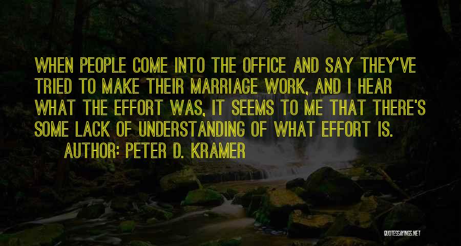 Peter D. Kramer Quotes: When People Come Into The Office And Say They've Tried To Make Their Marriage Work, And I Hear What The