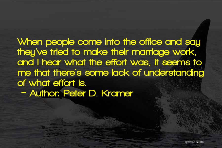 Peter D. Kramer Quotes: When People Come Into The Office And Say They've Tried To Make Their Marriage Work, And I Hear What The