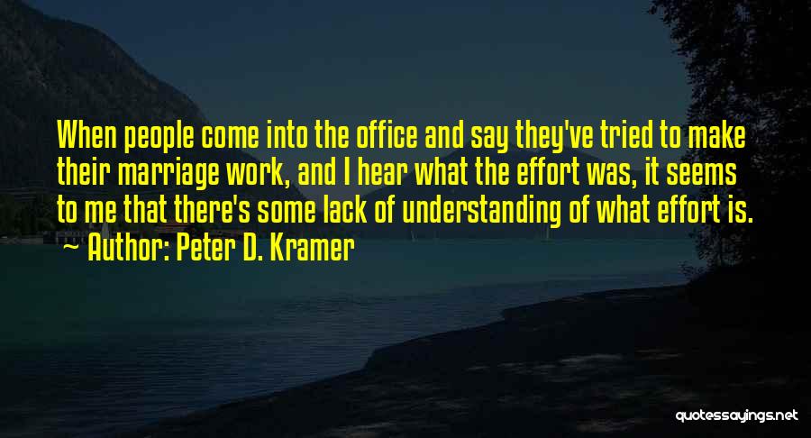 Peter D. Kramer Quotes: When People Come Into The Office And Say They've Tried To Make Their Marriage Work, And I Hear What The