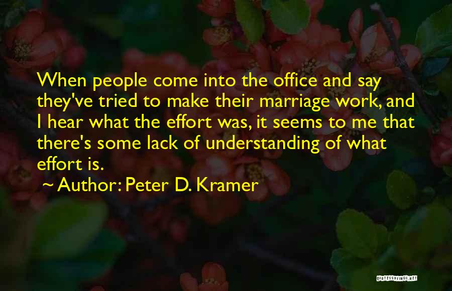 Peter D. Kramer Quotes: When People Come Into The Office And Say They've Tried To Make Their Marriage Work, And I Hear What The