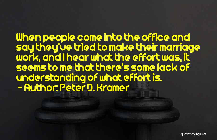 Peter D. Kramer Quotes: When People Come Into The Office And Say They've Tried To Make Their Marriage Work, And I Hear What The