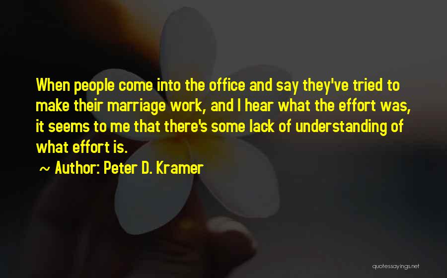 Peter D. Kramer Quotes: When People Come Into The Office And Say They've Tried To Make Their Marriage Work, And I Hear What The