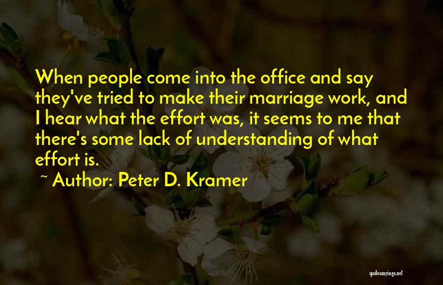 Peter D. Kramer Quotes: When People Come Into The Office And Say They've Tried To Make Their Marriage Work, And I Hear What The