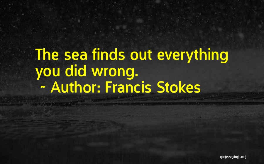 Francis Stokes Quotes: The Sea Finds Out Everything You Did Wrong.