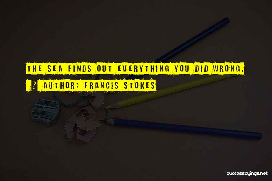 Francis Stokes Quotes: The Sea Finds Out Everything You Did Wrong.