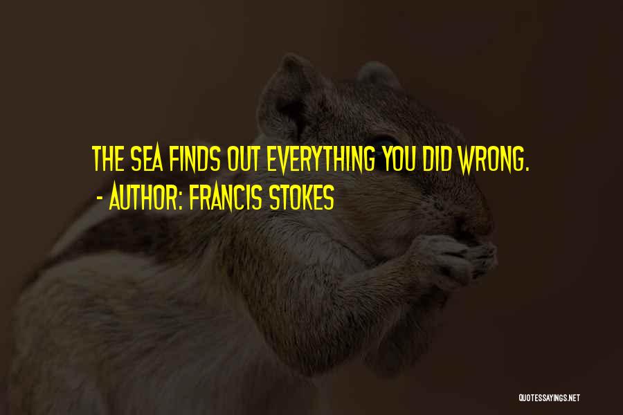 Francis Stokes Quotes: The Sea Finds Out Everything You Did Wrong.