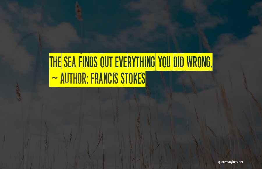 Francis Stokes Quotes: The Sea Finds Out Everything You Did Wrong.
