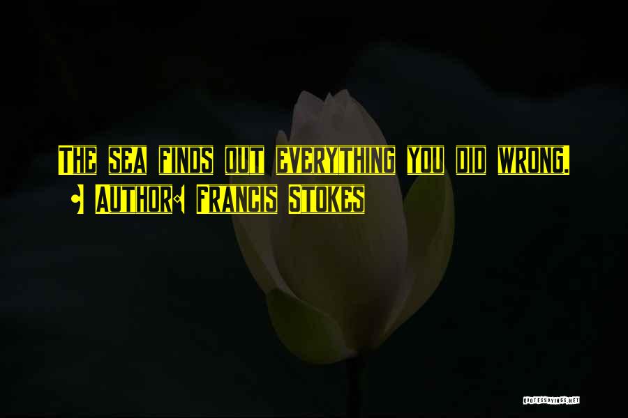 Francis Stokes Quotes: The Sea Finds Out Everything You Did Wrong.