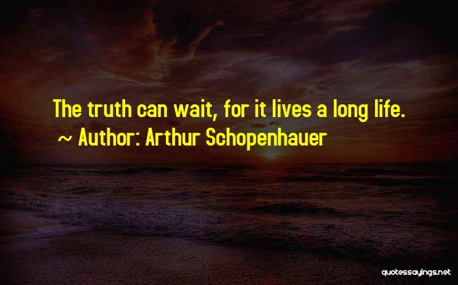 Arthur Schopenhauer Quotes: The Truth Can Wait, For It Lives A Long Life.