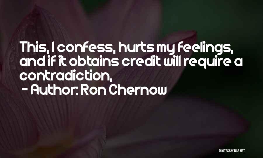 Ron Chernow Quotes: This, I Confess, Hurts My Feelings, And If It Obtains Credit Will Require A Contradiction,