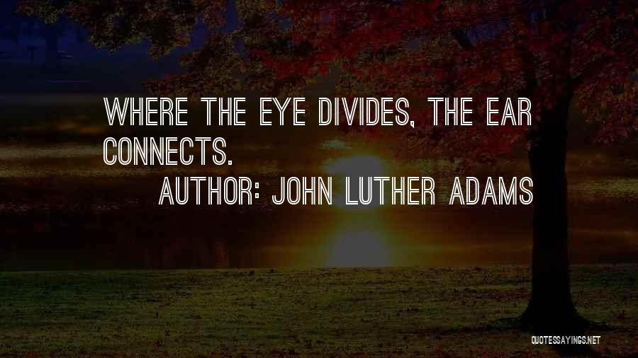 John Luther Adams Quotes: Where The Eye Divides, The Ear Connects.
