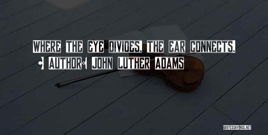 John Luther Adams Quotes: Where The Eye Divides, The Ear Connects.