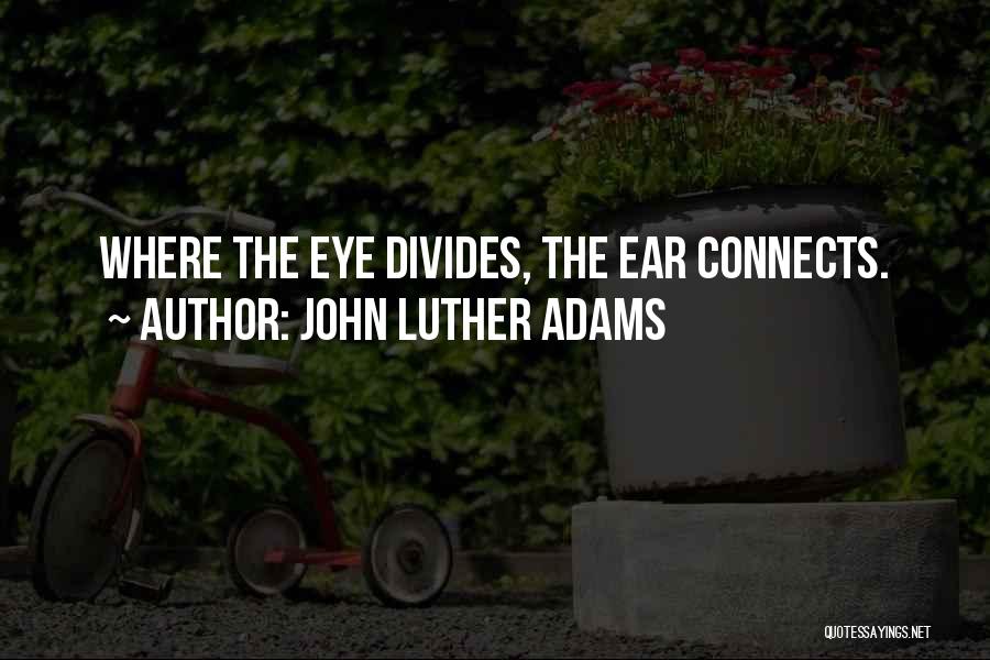 John Luther Adams Quotes: Where The Eye Divides, The Ear Connects.