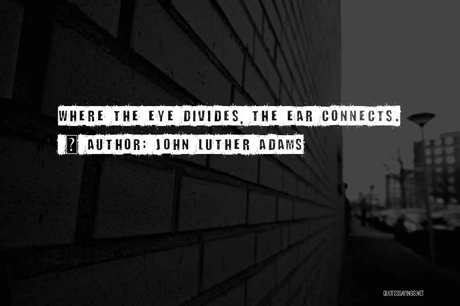 John Luther Adams Quotes: Where The Eye Divides, The Ear Connects.