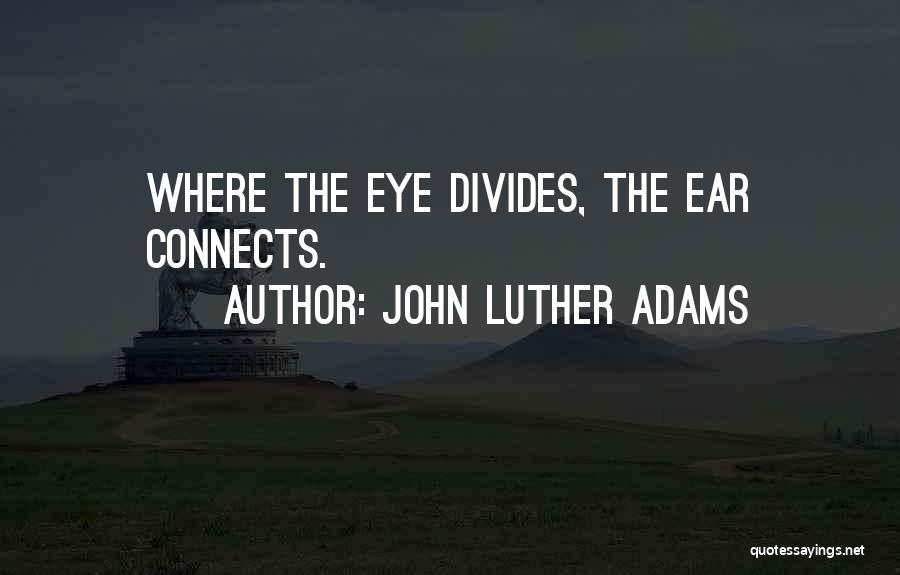 John Luther Adams Quotes: Where The Eye Divides, The Ear Connects.